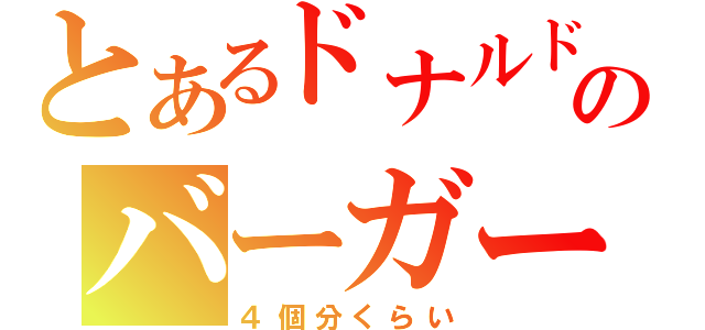 とあるドナルドのバーガー（４個分くらい）