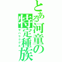 とある河童の特定種族（サハラクグル）