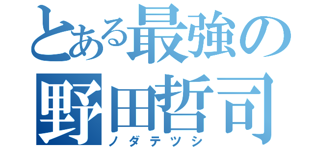 とある最強の野田哲司（ノダテツシ）