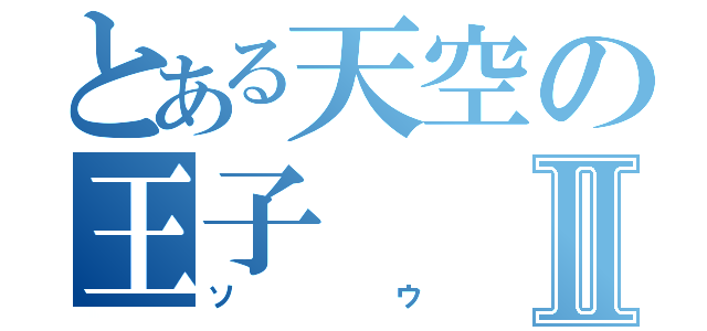 とある天空の王子Ⅱ（ソウ）