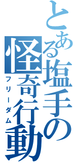 とある塩手の怪奇行動（フリーダム）