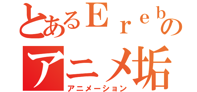 とあるＥｒｅｂｏｓのアニメ垢（アニメーション）