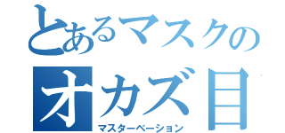 とあるマスクのオカズ目録（マスターベーション）