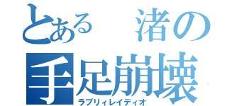 とある 渚の手足崩壊（ラブリィレイディオ）