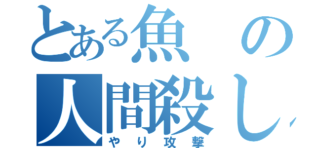 とある魚の人間殺し（やり攻撃）