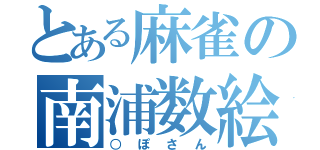 とある麻雀の南浦数絵（○ぽさん）