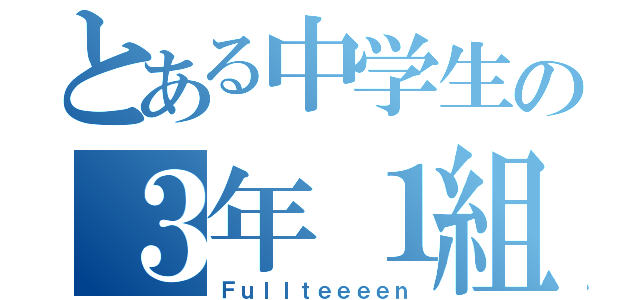 とある中学生の３年１組（Ｆｕｌｌｔｅｅｅｅｎ）