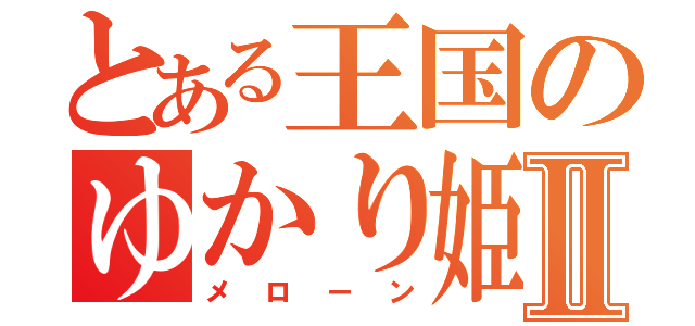 とある王国のゆかり姫Ⅱ（メローン）