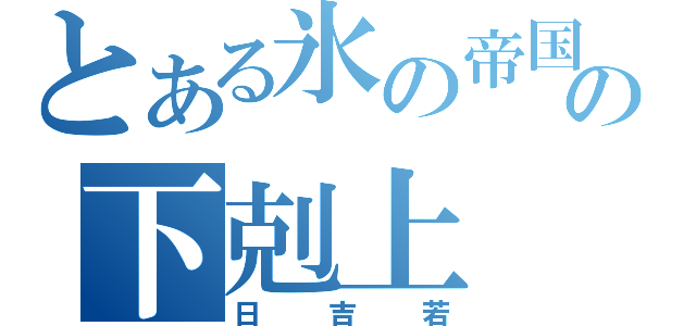 とある氷の帝国の下剋上（日吉若）