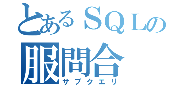 とあるＳＱＬの服問合（サブクエリ）