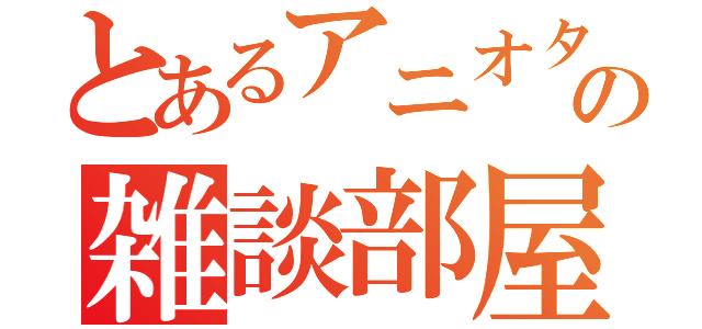 とあるアニオタの雑談部屋（）