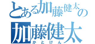 とある加藤健太の加藤健太（かとけん）