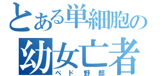 とある単細胞の幼女亡者（ペド野郎）