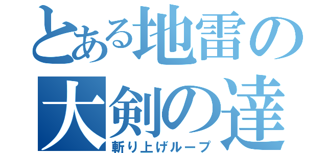 とある地雷の大剣の達人（斬り上げループ）