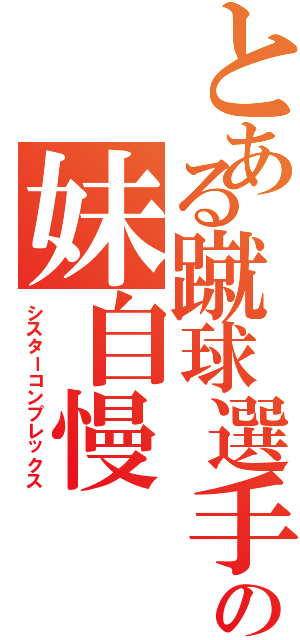 とある蹴球選手の妹自慢（シスターコンプレックス）