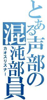 とある声部の混沌部員（カオスリスナー）