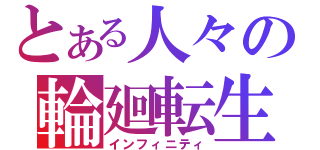 とある人々の輪廻転生（インフィニティ）