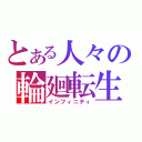 とある人々の輪廻転生（インフィニティ）