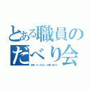 とある職員のだべり会（社長・テールさん・お嬢・鉄ヲタ）