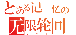 とある记 忆の无限轮回（ＤＥＶＩＬ）