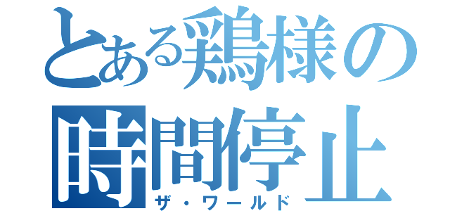 とある鶏様の時間停止（ザ・ワールド）