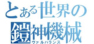 とある世界の鎧神機械（ヴァルハランス）