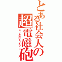 とある社会人の超電磁砲生活Ⅱ（レールガンライフ）