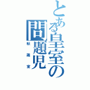 とある皇室の問題児（秋篠宮）