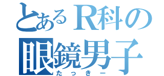 とあるＲ科の眼鏡男子（たっきー）