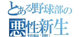 とある野球部の悪性新生物（その名は狩野！）