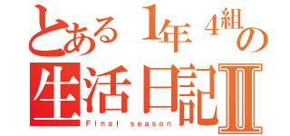 とある１年４組の生活日記Ⅱ（Ｆｉｎａｌ ｓｅａｓｏｎ）