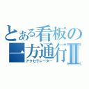 とある看板の一方通行Ⅱ（アクセラレーター）