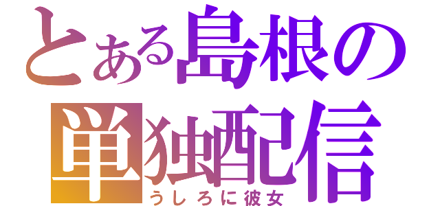 とある島根の単独配信（うしろに彼女）