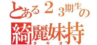 とある２３期生の綺麗妹持（タキオ）