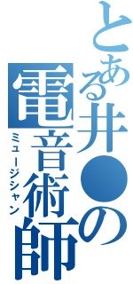 とある井●の電音術師（ミュージシャン）
