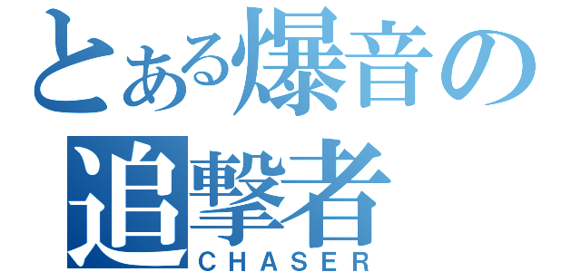 とある爆音の追撃者（ＣＨＡＳＥＲ）