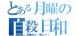 とある月曜の自殺日和（月曜日だ！死のう！）