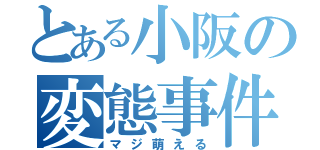 とある小阪の変態事件（マジ萌える）