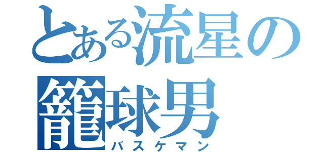 とある流星の籠球男（バスケマン）