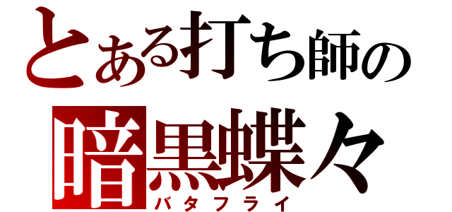 とある打ち師の暗黒蝶々（バタフライ）