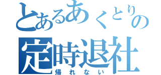 とあるあくとりの定時退社（帰れない）