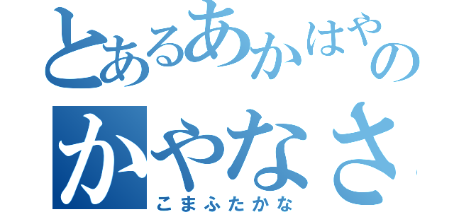 とあるあかはやつさはらのかやなさゆ力（こまふたかな）