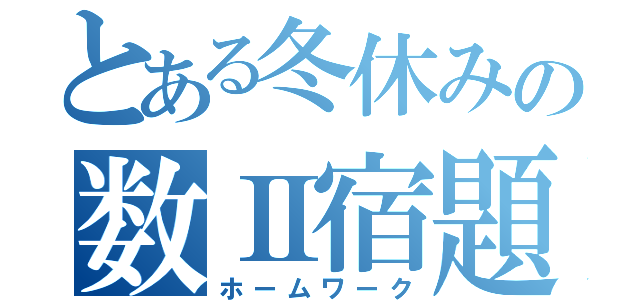 とある冬休みの数Ⅱ宿題（ホームワーク）