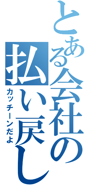 とある会社の払い戻し（カッチーンだよ）