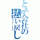 とある会社の払い戻し（カッチーンだよ）