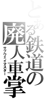 とある鉄道の廃人車掌（サブウェイマスター）