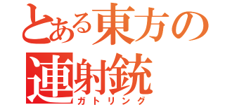 とある東方の連射銃（ガトリング）