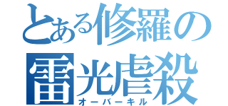 とある修羅の雷光虐殺（オーバーキル）