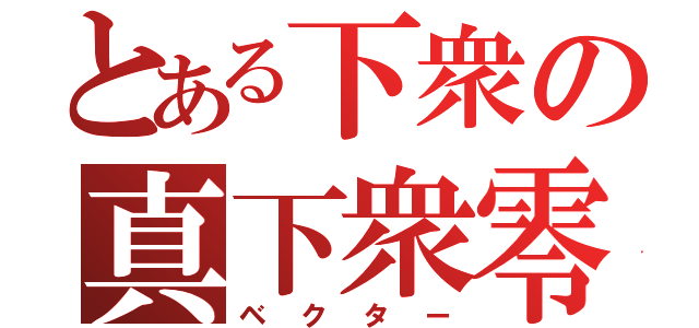 とある下衆の真下衆零（ベクター）