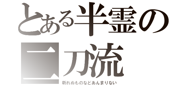 とある半霊の二刀流（斬れぬものなどあんまりない）